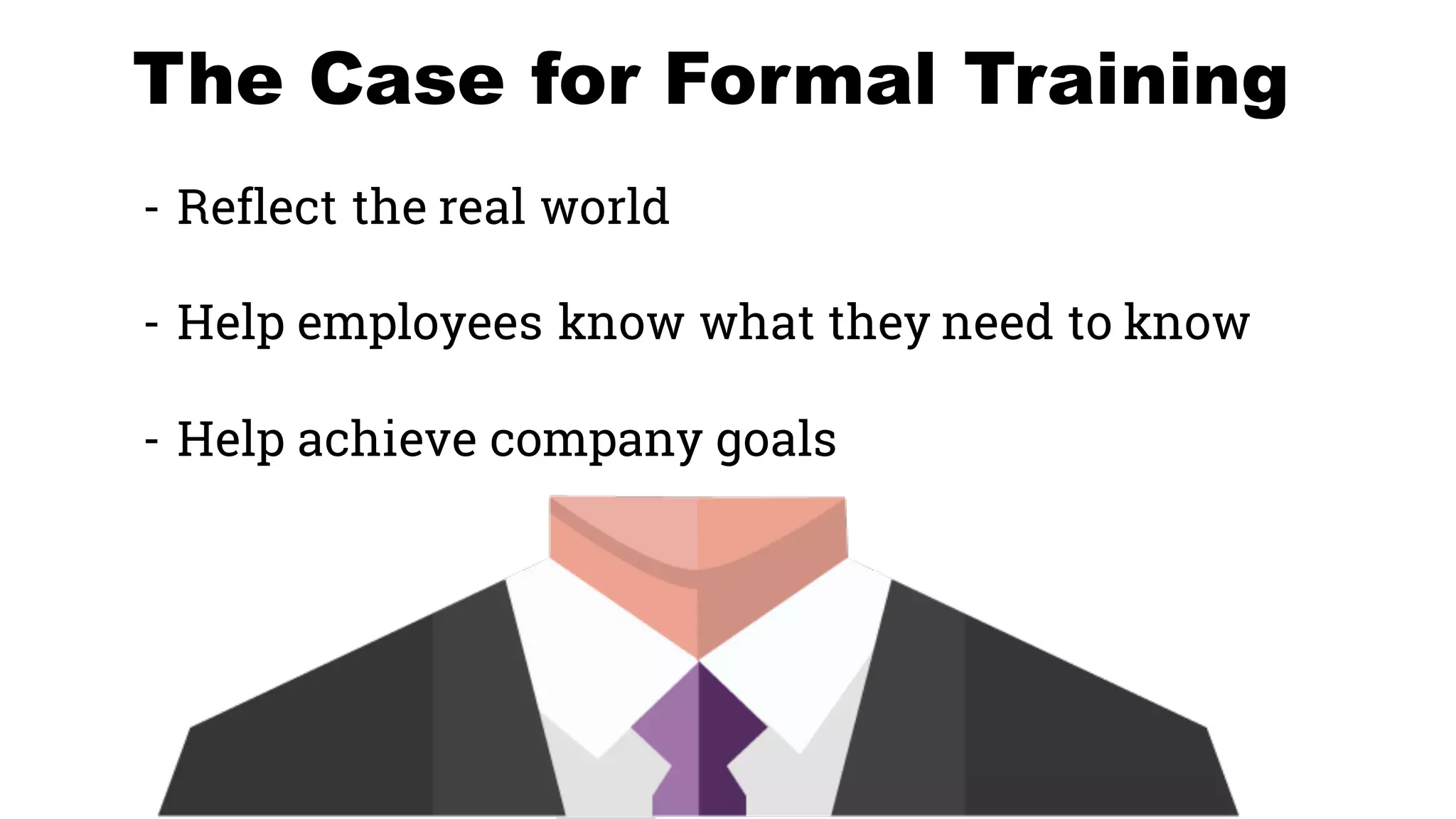 The Case for Formal Training
- Reflect the real world
- Help employees know what they need to know
- Help achieve company goals
 