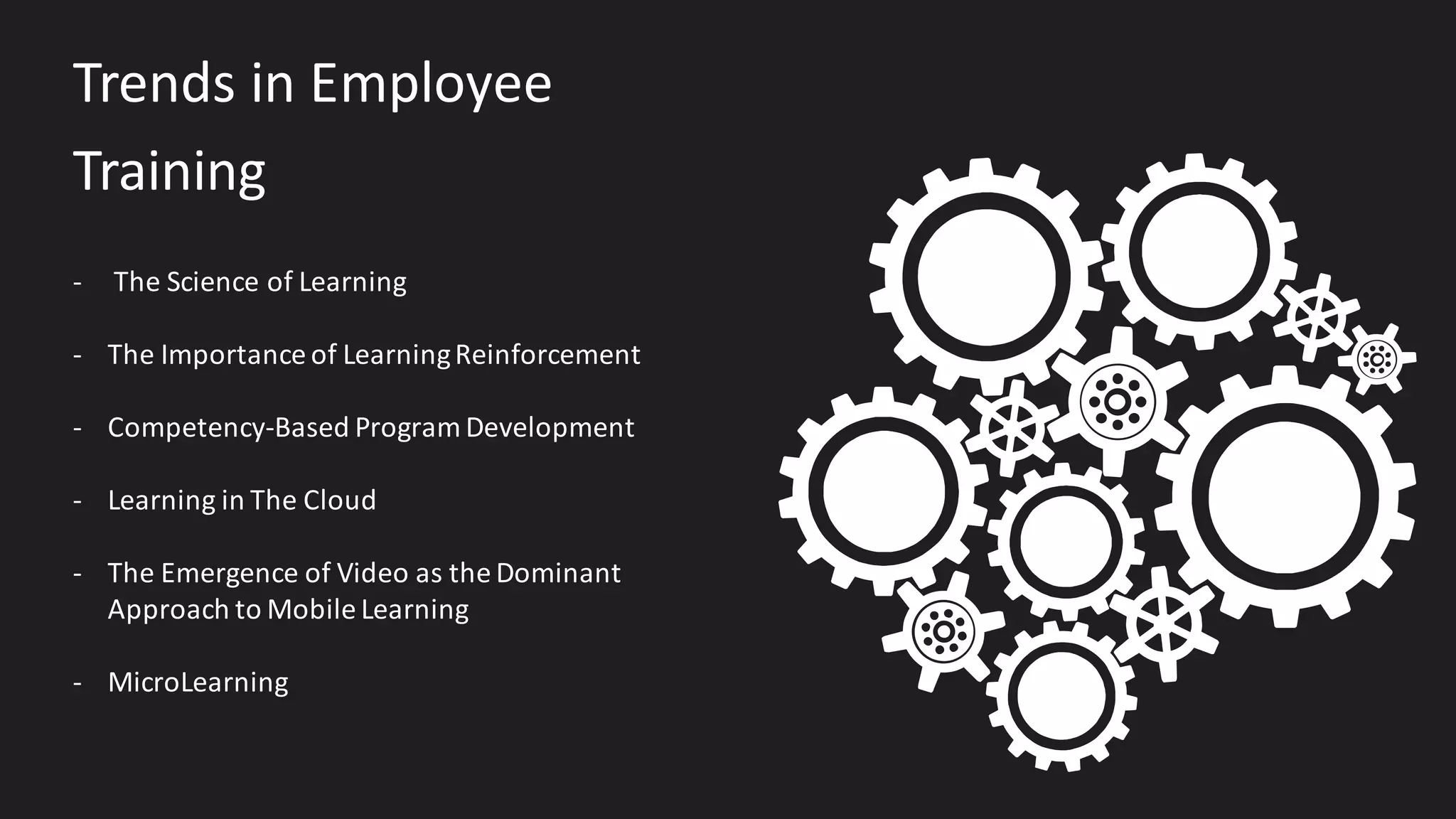 Trends	in	Employee	
Training
- The	Science	of	Learning
- The	Importance	of	Learning	Reinforcement
- Competency-Based	Program	Development
- Learning	in	The	Cloud
- The	Emergence	of	Video	as	the	Dominant	
Approach	to	Mobile	Learning
- MicroLearning
 