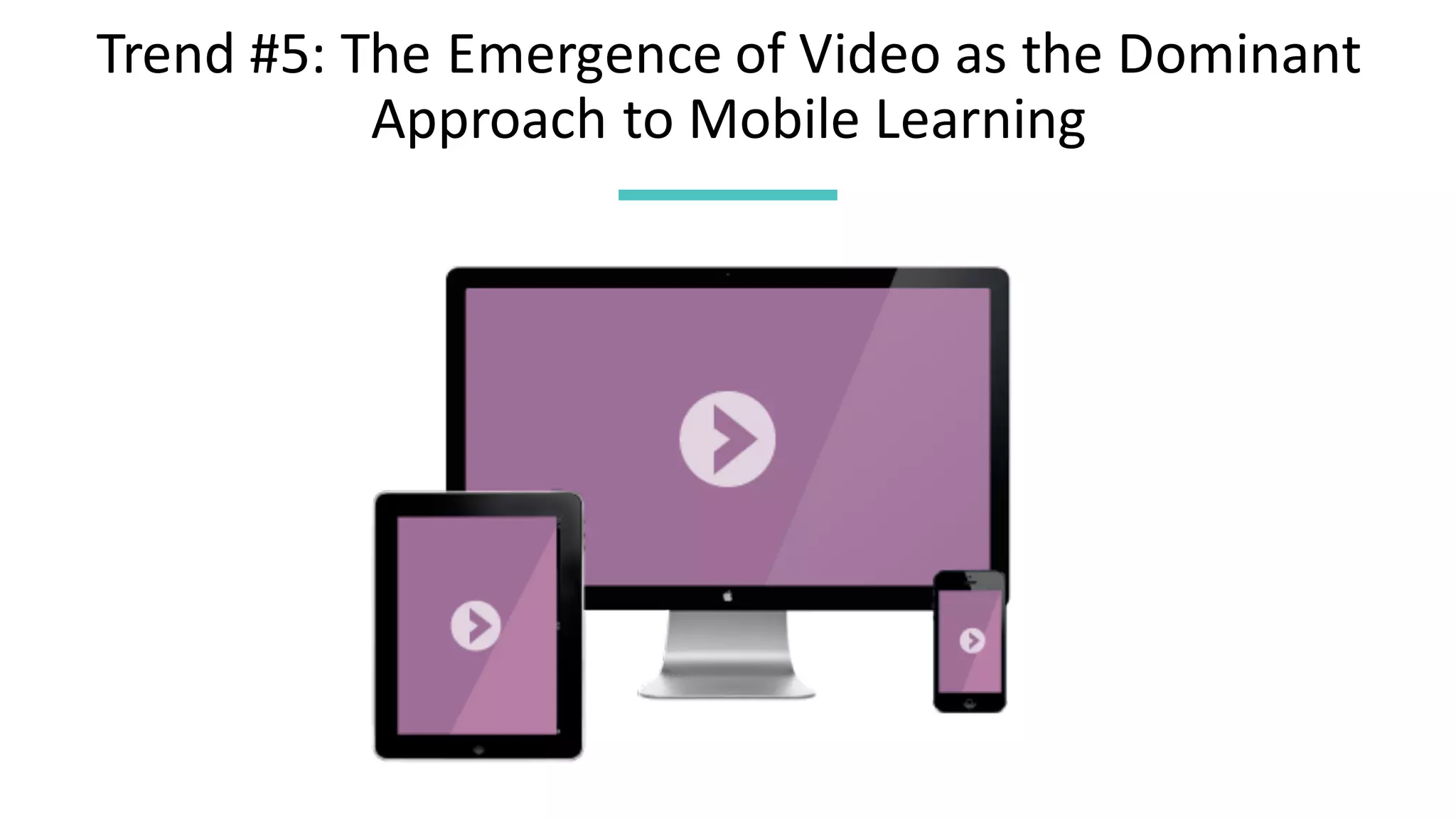 Trend	#5:	The	Emergence	of	Video	as	the	Dominant	
Approach	to	Mobile	Learning
 