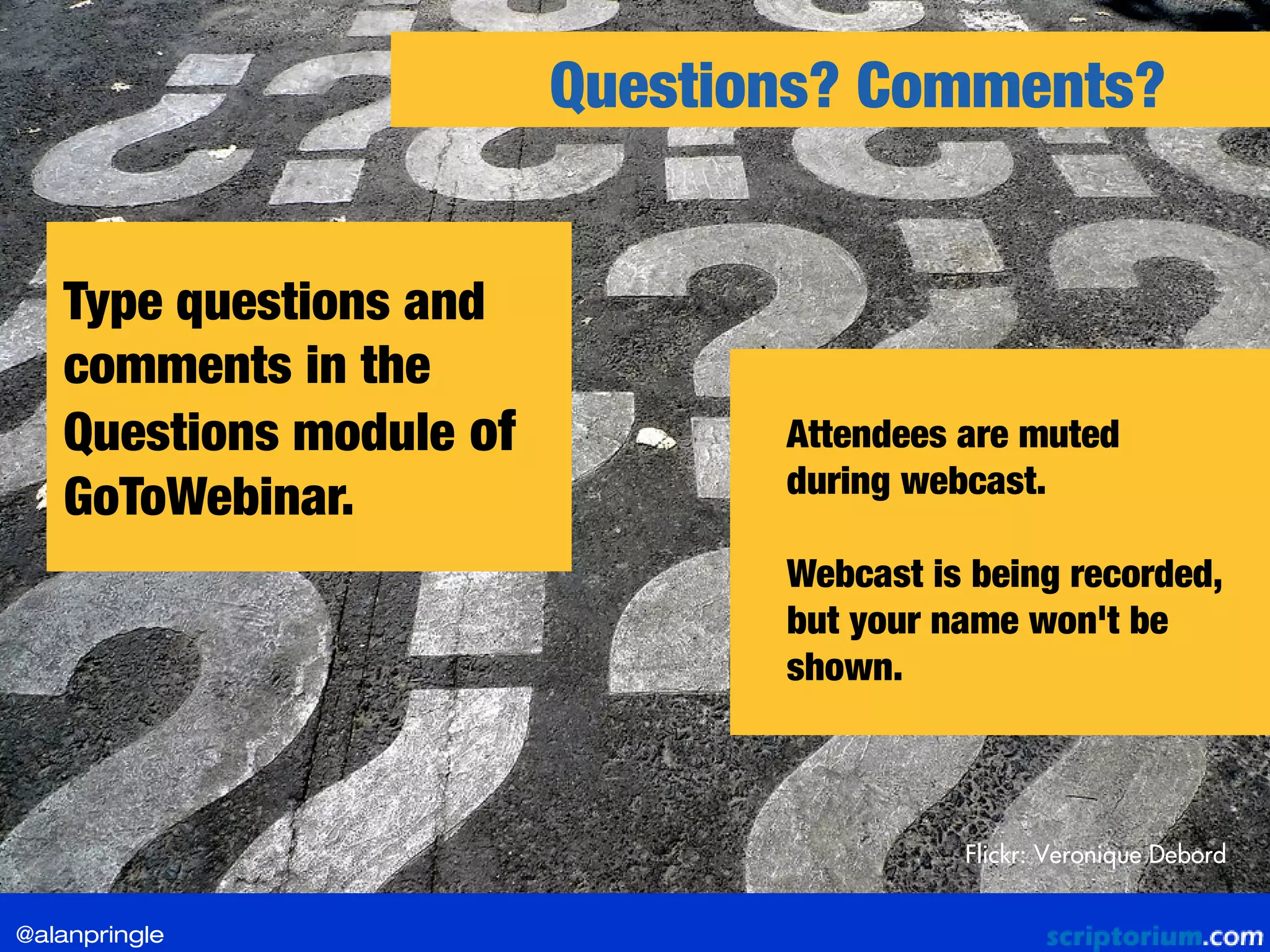 Type questions and
comments in the
Questions module of
GoToWebinar.
Questions? Comments?
Flickr: Veronique Debord
Attendees are muted
during webcast.
Webcast is being recorded,
but your name won't be
shown.
@alanpringle
 