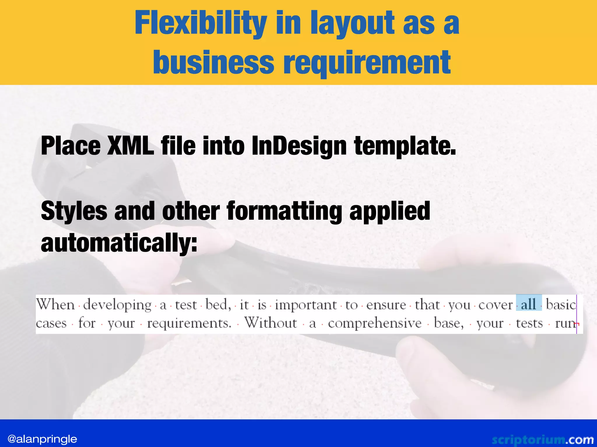 Flexibility in layout as a
business requirement
Place XML file into InDesign template.
Styles and other formatting applied
automatically:
@alanpringle
 