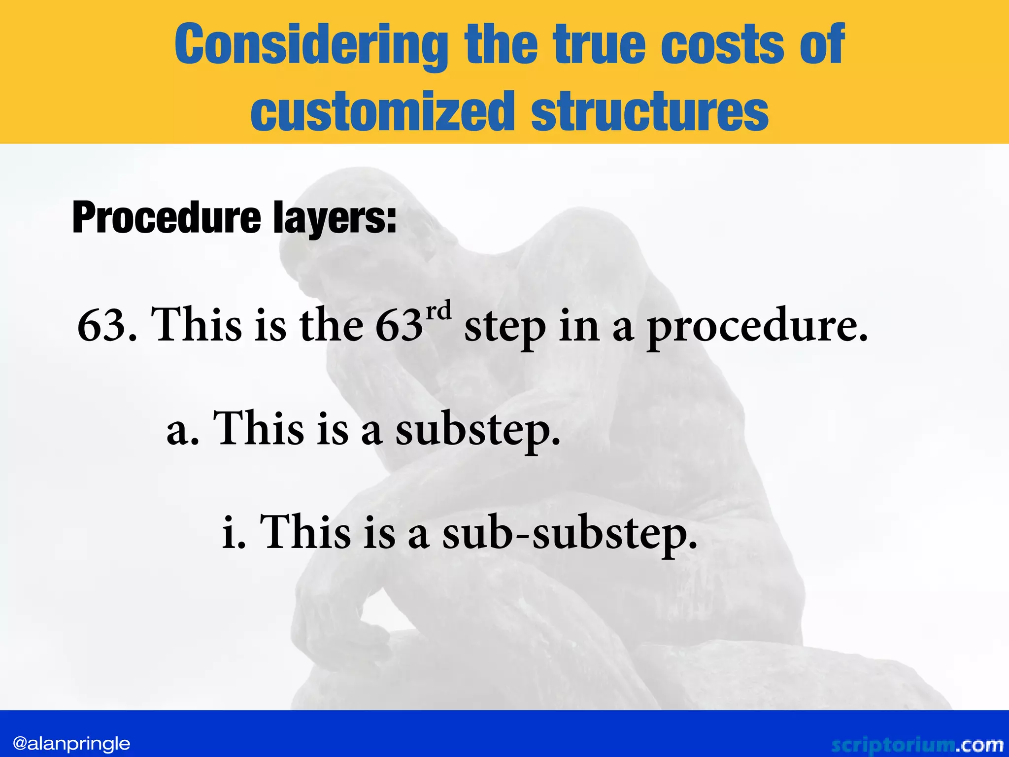 Considering the true costs of
customized structures
Procedure layers:
63. This is the 63rd
step in a procedure.
a. This is a substep.
i. This is a sub-substep.
@alanpringle
 