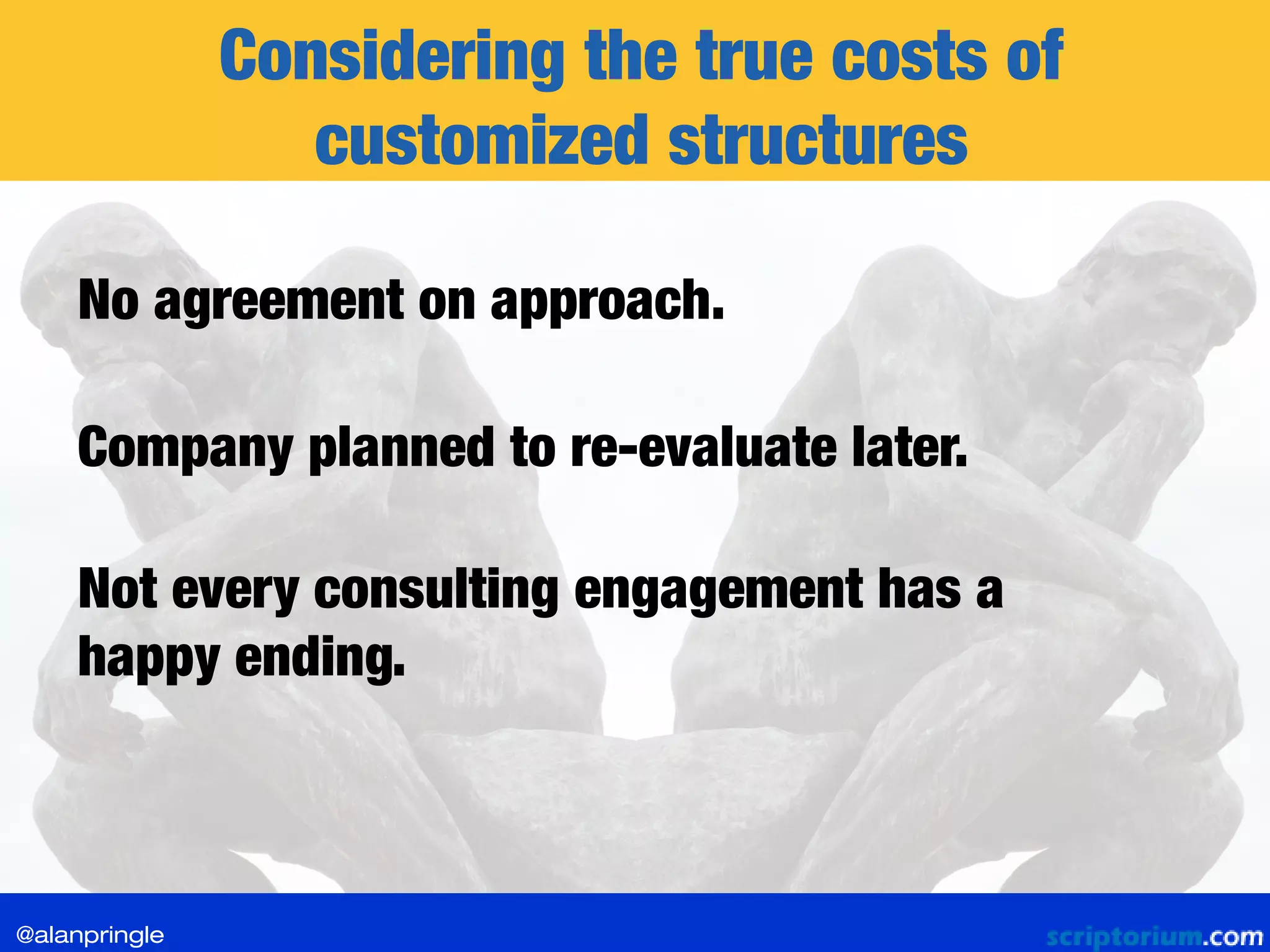 Considering the true costs of
customized structures
No agreement on approach.
Company planned to re-evaluate later.
Not every consulting engagement has a
happy ending.
@alanpringle
 