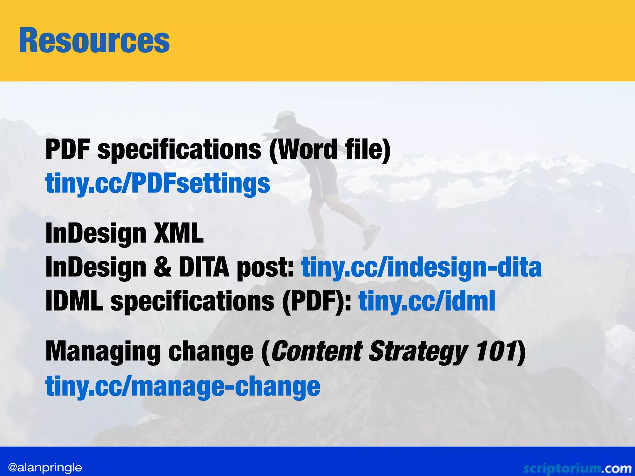 Resources
PDF specifications (Word file)
tiny.cc/PDFsettings
Managing change (Content Strategy 101)
tiny.cc/manage-change
InDesign XML
InDesign & DITA post: tiny.cc/indesign-dita
IDML specifications (PDF): tiny.cc/idml
@alanpringle
 