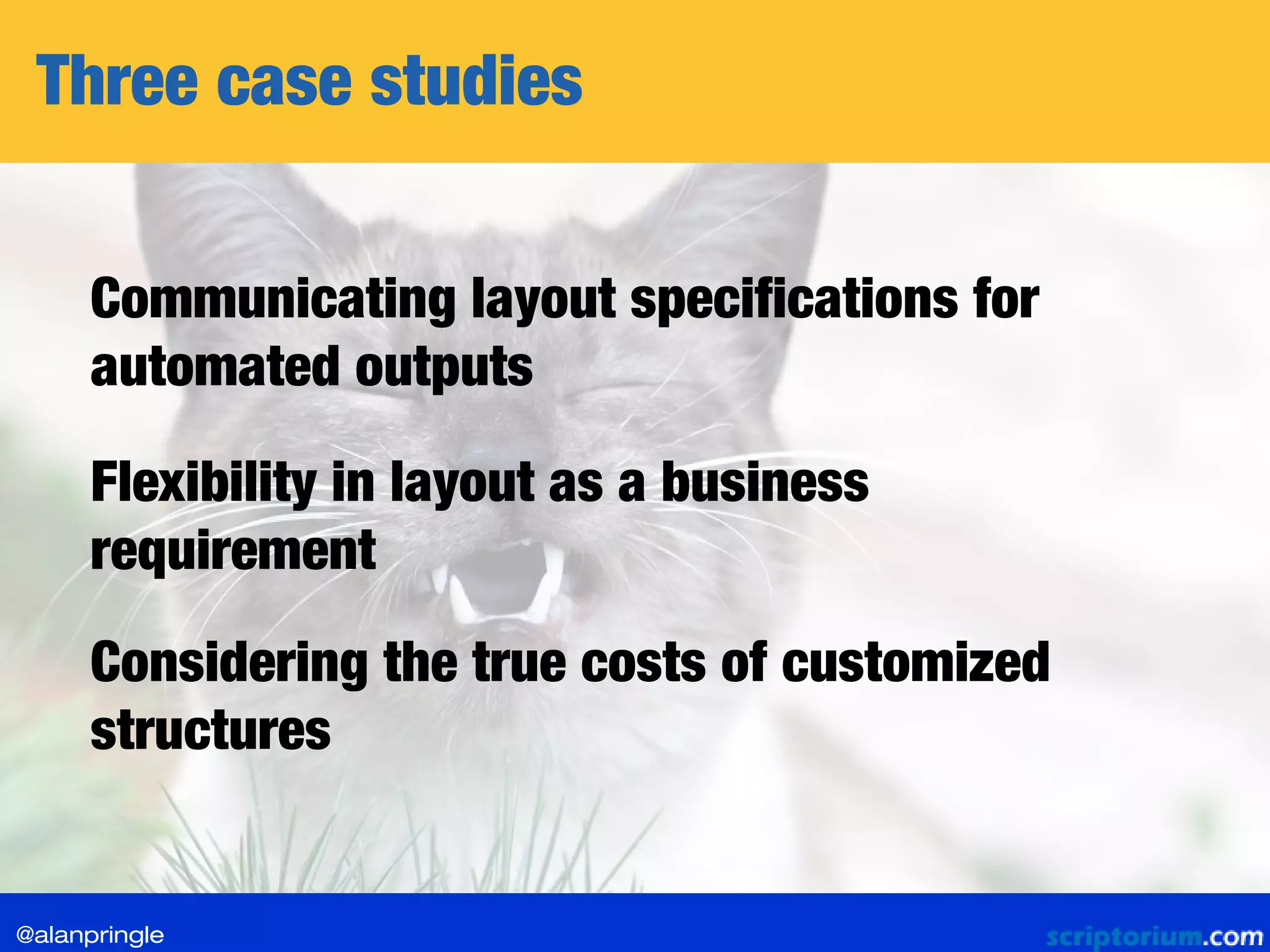 Three case studies
Communicating layout specifications for
automated outputs
Considering the true costs of customized
structures
Flexibility in layout as a business
requirement
@alanpringle
 