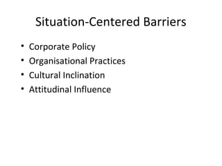 Situation-Centered Barriers
• Corporate Policy
• Organisational Practices
• Cultural Inclination
• Attitudinal Influence
 