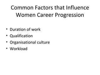 Common Factors that Influence
Women Career Progression
• Duration of work
• Qualification
• Organisational culture
• Workload
 