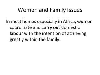 Women and Family Issues
In most homes especially in Africa, women
coordinate and carry out domestic
labour with the intention of achieving
greatly within the family.
 
