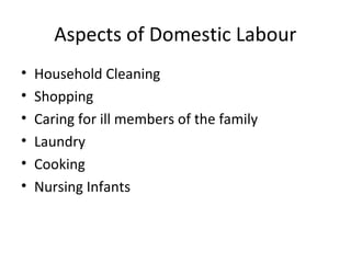 Aspects of Domestic Labour
• Household Cleaning
• Shopping
• Caring for ill members of the family
• Laundry
• Cooking
• Nursing Infants
 