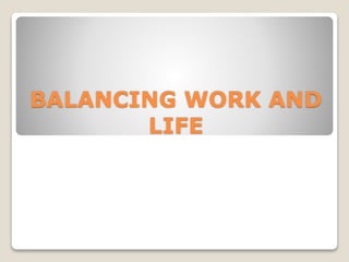 BALANCING WORK AND
LIFE
 
