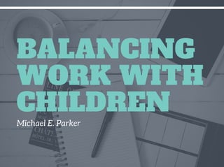 Michael E. Parker
BALANCING
WORK WITH
CHILDREN
 
