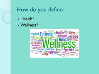 How do you define:
 Health?
 Wellness?
 