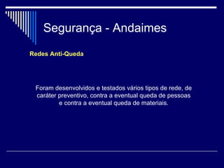 Segurança - Andaimes
Redes Anti-Queda
Foram desenvolvidos e testados vários tipos de rede, de
caráter preventivo, contra a eventual queda de pessoas
e contra a eventual queda de materiais.
 
