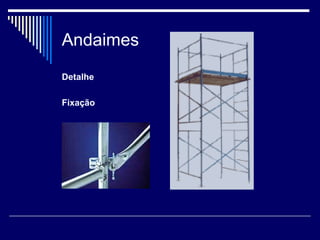 Andaimes
Detalhe
Fixação
 