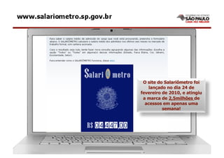 O site do Salariômetro foi
   lançado no dia 24 de
fevereiro de 2010, e atingiu
 a marca de 2,5milhões de
  acessos em apenas uma
          semana!




                               26
 