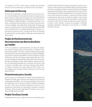 12
mil hectares. Em 2015, foram quatro contratos de concessão
florestal na Flona de Altamira, somando-se 362 mil hectares.
ElaboraçãodoPlanaveg
O desafio de implementar o Código Florestal, com vistas a insti-
tuir uma estratégia de restauração florestal em larga escala no
Brasil motivou a elaboração da proposta de Plano Nacional de
Recuperação da Vegetação Nativa (Planaveg). O objetivo é am-
pliar e fortalecer políticas públicas, incentivos financeiros, mer-
cados, tecnologias de recuperação, boas práticas agropecuárias
e outras medidas necessárias para recuperação da vegetação
nativa, principalmente em áreas de proteção permanente (APP
e RL), em pelo menos 12,5 milhões de hectares em 20 anos. En-
tre janeiro e agosto de 2015, a proposta de Plano do Planaveg
foi submetida a consulta pública e debatida em seminários por
todo o Brasil.
ProjetodeMonitoramentodos
DesmatamentosdosBiomasBrasileiros
porSatélite
A fim de quantificar os desmatamentos de áreas de vegeta-
ção nativa e embasar ações de fiscalização e combate a des-
matamentos ilegais, foi criado o Projeto de Monitoramento dos
Desmatamentos dos Biomas Brasileiros por Satélite (PMDBBS),
executado em parceria pelo MMA e Instituto Brasileiro do Meio
Ambiente e dos Recursos Naturais Renováveis (Ibama). O Pro-
jeto vem divulgando, desde 2008, dados sobre desmatamentos
dos biomas Caatinga, Cerrado, Mata Atlântica, Pampa e Panta-
nal. As informações lançadas até o momento são de 2011, para
o Cerrado, e de 2009, para os biomas Caatinga, Mata Atlânti-
ca, Pampa e Pantanal. Há, ainda, dados de 2010 e 2011, a se-
rem lançados para Caatinga, Pampa e Pantanal; e de 2010, para
Mata Atlântica.
FinanciamentoparaoCerrado
Houve avanços na implantação do Projeto Cerrado-Jalapão e do
Programa Cerrado, duas iniciativas de cooperação internacional
coordenadas pelo MMA, com recursos de doação da Alemanha
(12 milhões de euros) e do Reino Unido (15 milhões de dólares).
De 2011 a 2015, essas iniciativas capacitaram mais de 1,5 mil
brigadistas e agricultores em prevenção e combate a incêndios
florestais, além de terem registrado 750 imóveis rurais no Ca-
dastro Ambiental Rural (CAR).
ProjetoTerraClassCerrado
O Mapeamento do Uso e Cobertura da Terra do Cerrado, deno-
minadoProjetoTerraClassCerrado,foilançadoem2015eexecu-
tado por meio de parceria entre MMA, Ibama, Instituto Nacional
de Pesquisas Espaciais (Inpe), Empresa Brasileira de Pesquisa
Agropecuária (Embrapa), Universidade Federal de Goiás (UFG) e
Universidade Federal de Uberlândia (UFU). A exemplo do que já
vinha sendo feito para Amazônia, o TerraClass Cerrado realizou
o levantamento das áreas de cobertura vegetal e dos espaços
antropizados de toda a área contínua do bioma, sendo possível,
a partir de então, estimar áreas de agricultura anual, agricultu-
ra perene, áreas urbanas, mosaicos de ocupação, mineração,
pastagens plantadas, silvicultura e solo exposto, e, também,
das áreas naturais.
 