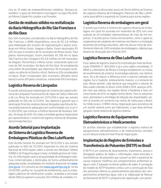 36
nica às 33 redes de empreendimentos solidários. Destaca-se,
também, o apoio do Ministério à reciclagem na Copa Fifa 2014,
ao Prêmio Cidade Pró-catador e ao Pronatec.
Gestãoderesíduossólidosnarevitalização
daBaciaHidrográficadoRioSãoFranciscoe
doRioDoce
Dos 504 municípios considerados na Bacia Hidrográfica do Rio
São Francisco, o MMA disponibilizou cerca de R$ 2,8 milhões
para elaboração dos estudos de regionalização e planos esta-
duais em Minas Gerais, Alagoas e Bahia. Foram destinados R$
520 mil para o consórcio de 16 municípios de Minas Gerais. Para
planos intermunicipais, foram investidos R$ 198 mil no baixo
São Francisco (em Sergipe) e R$ 4,8 milhões em 84 municípios
de Alagoas, Pernambuco e Minas Gerais, totalizando ações em
mais de 100 municípios. Na Bacia do Rio Doce, foi estabelecida
uma ordem de prioridades que selecionou 38 municípios locali-
zadosnacalhadorio(trechocrítico).Dentreos226considerados
na Bacia, foram incorporados dois municípios afetados (extra
bacia) e outros 691 pelos consórcios, totalizando 919 municípios.
LogísticaReversadeLâmpadas
O acordo setorial para implantação do Sistema de Logística Re-
versa de Lâmpadas Fluorescentes de Vapor de Sódio e Mercúrio
e de Luz Mista foi assinado em 27/11/2014 e teve seu extrato
publicado no DOU de 12/3/2015. Seu objetivo é garantir que a
destinação final dos resíduos dessas lâmpadas seja feita de for-
ma ambientalmente adequada e em conformidade com a Lei nº
12.305/2010, que instituiu a Política Nacional de Resíduos Sóli-
dos. Ao longo de 2015, foi criada a entidade gestora responsável
por operacionalizar o sistema de logística reversa de lâmpadas,
denominada Reciclus.
AcordoSetorialparaImplantação
doSistemadeLogísticaReversade
EmbalagensPlásticasdeÓleoLubrificante
Este Acordo Setorial foi assinado em 19/12/2012 e seu extrato
publicado no DOU de 7/2/2013, disponível no sítio do Sistema
Nacional de Informações sobre a Gestão dos Resíduos Sólidos
(SINIR) e do Programa Jogue Limpo, entidade gestora do Siste-
ma. As informações acerca da quantidade de embalagens plás-
ticas comercializadas e destinadas de forma ambientalmente
adequada estão consolidadas em relatório disponível em www.
sinir.gov.br. Em consulta ao sítio www.joguelimpo.org.br, no dia
25/4/2016, verifica-se, no painel de recebimento, que as emba-
lagens plásticas de lubrificantes usadas, recebidas e recicladas
desde2005 já superamacasados265milhõesdeunidades.Fo-
ram iniciadas as discussões acerca do Termo Aditivo ao Sistema
de Logística Reversa de Embalagens Plásticas de Óleo Lubrifi-
cante para definir a expansão do Sistema para outras regiões.
LogísticaReversadeembalagensemgeral
O acordo que institui o Sistema de Logística Reversa de Emba-
lagens em Geral foi assinado em novembro de 2015 com uma
coalizão de 20 entidades representativas de mais de mil em-
presas. O acordo possui metas estruturantes, como o apoio às
cooperativasdecatadoresdemateriaisrecicláveiseainstalação
de pontos de entrega voluntária, além de possuir meta de reco-
lhimento diário de 3.815 toneladas de embalagens, objetivo que
deverá ser alcançado até o final de 2017.
LogísticaReversadeÓleoLubrificante
Esta cadeia de logística reversa foi instituída por meio da Reso-
lução CONAMA nº 362/2005 e já é uma cadeia consolidada. O
MMA e o Ministério de Minais e Energia estabelecem as metas
de recolhimento do sistema. A estratégia adotada, nos últimos
anos, foi a de reduzir a diferença entre o volume coletado nas
regiões Sul e Sudeste, relativamente maiores, e o restante do
país. Nesse sentido, cabe destacar que enquanto o volume de
óleo usado coletado no Brasil, entre 2008 e 2014, avançou 26%,
ele mais que dobrou nas regiões Norte e Nordeste e teve um
crescimento de 62% na região Centro-Oeste. Para os próximos
anos, permanece a estratégia de redução das disparidades, po-
rém já visando um aumento nas metas de coleta para o Brasil,
no médio prazo. O MMA iniciou negociação para assinatura de
um acordo setorial junto aos fabricantes, o que deve eliminar
gargalos neste sistema de logística reversa.
LogísticaReversadeEquipamentos
EletroeletrônicoseMedicamentos
Os acordos setoriais que estabelecerão a logística reversa de
equipamentos eletroeletrônicos e de medicamentos vencidos
ou em desuso estão em fase final de negociações.
ImplantaçãodoRegistrodeEmissõese
TransferênciadePoluentes(RETP)noBrasil
O RETP é um sistema de levantamento, tratamento, acesso e
divulgação pública de dados e informações sobre emissões e
transferências de poluentes que causam ou têm o potencial de
causar impactos maléficos aos compartimentos ambientais ar,
água e solo. É baseado no direito público de saber. A concepção
do modelo do RETP brasileiro contou com a construção de lista
dos poluentes efetiva ou potencialmente poluidoras dos com-
partimentos ambientais água, solo e ar; elaboração de Manual
do Declarante do RETP; e programa de capacitação, com partici-
 