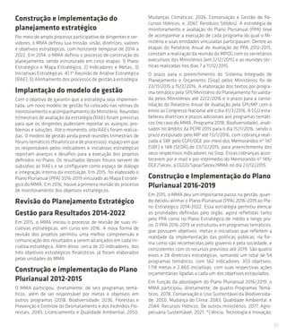 61
Construção e implementação do
planejamento estratégico
Por meio de amplo processo participativo de dirigentes e ser-
vidores, o MMA definiu sua missão, visão, diretrizes, valores
e objetivos estratégicos, com horizonte temporal de 2014 a
2022. Em 2014, o MMA definiu o processo de construção do
planejamento, sendo estruturado em cinco etapas: 1) Plano
Estratégico e Mapa Estratégico; 2) Indicadores e Metas; 3)
Iniciativas Estratégicas; 4) 1ª Reunião de Análise Estratégica
(RAE); 5) Alinhamento dos processos de gestão à estratégia.
Implantação do modelo de gestão
Com o objetivo de garantir que a estratégia seja implemen-
tada, um novo modelo de gestão foi colocado nas rotinas de
monitoramento e acompanhamento do Ministério. Reuniões
trimestrais de avaliação da estratégia (RAE) foram previstas
para que os dirigentes pudessem reportar os avanços, pro-
blemas e soluções. Até o momento, oito RAEs foram realiza-
das. O modelo de gestão ainda prevê reuniões trimestrais de
fóruns temáticos (finalísticos e de processos), espaço em que
os responsáveis pelos indicadores e iniciativas estratégicas
reportam avanços e desafios para a execução dos projetos
definidos no Plano. Os resultados desses fóruns servem de
subsídios às RAEs e se configuram como espaço de diálogo
e integração interna da instituição. Em 2015, foi elaborado o
Plano Plurianual (PPA) 2016-2019 vinculado ao Mapa Estraté-
gico do MMA. Em 2016, houve a primeira revisão do processo
de monitoramento dos objetivos estratégicos.
Revisão do Planejamento Estratégico
Gestão para Resultados 2014-2022
Em 2015, o MMA iniciou o processo de revisão de suas ini-
ciativas estratégicas, em curso em 2016. A nova forma de
revisão dos projetos permitiu uma melhor compreensão e
comunicação dos resultados a serem alcançados em cada ini-
ciativa estratégica. Além disso, cerca de 22 indicadores, dos
três objetivos estratégicos finalísticos, já foram elaborados
pelas unidades do MMA.
Construção e implementação do Plano
Plurianual 2012-2015
O MMA participou, diretamente, de seis programas temá-
ticos, além de ser responsável por metas e objetivos em
outros programas (2018, Biodiversidade; 2036, Florestas e
Prevenção e Controle do Desmatamento e dos Incêndios Flo-
restais; 2045, Licenciamento e Qualidade Ambiental; 2050,
Mudanças Climáticas; 2026, Conservação e Gestão de Re-
cursos Hídricos; e, 2067, Resíduos Sólidos). A estratégia de
monitoramento e avaliação do Plano Plurianual (PPA) teve
de acompanhar a execução de cada programa do qual o Mi-
nistério e suas entidades vinculadas participavam. Dentre as
etapas do Relatório Anual de Avaliação do PPA 2012-2015,
constam a realização da reunião do MPOG com os secretários
executivos dos Ministérios (em 2/12/2015) e as reuniões téc-
nicas realizadas nos dias 7 a 11/12/2015.
O prazo para o preenchimento do Sistema Integrado de
Planejamento e Orçamento (Siop) pelos Ministérios foi de
23/11/2015 a 15/2/2016. A elaboração dos textos por progra-
ma temático pela SPI/Ministério do Planejamento foi valida-
da pelos Ministérios até 22/2/2016 e o prazo para a conso-
lidação do Relatório Anual de Avaliação pela SPI/MP com o
envio ao Congresso Nacional até o dia 31/3/2016. A CGU esta-
beleceu diretrizes e prazos adicionais aos programas temáti-
cos (no caso do MMA, Programa 2018, Biodiversidade), anali-
sados no âmbito da PCPR 2015 para o dia 15/1/2016, sendo o
prazo estipulado pelo MP até 13/1/2016, com cobrança reali-
zada à SBF pelo CGPI/DGE por meio dos Memorandos nº 147
(SBF) e 148 (SEDR) de 23/12/2015, para preenchimento dos
seus respectivos indicadores no Siop. Essas cobranças acon-
tecerem por e-mail e por intermédio do Memorando nº 149/
DGE/Secex, à CGGO/Spoa/Secex/MMA no dia 23/12/2015.
Construção e Implementação do Plano
Plurianual 2016-2019
Em 2015, o MMA deu um importante passo na gestão, quan-
do decidiu alinhar o Plano Plurianual (PPA) 2016-2019 ao Pla-
no Estratégico 2014-2022. Essa estratégia permitiu elencar
as prioridades definidas pelo órgão, agora refletidas tanto
pelo PPA como no Plano Estratégico de médio e longo pra-
zo. O PPA 2016-2019 se estruturou em programas temáticos,
que possuem objetivos, metas e iniciativas que refletem a
realidade da implementação das políticas públicas, na for-
ma como são reconhecidas pelo governo e pela sociedade, e
consistentes com os recursos previstos até 2019. São quatro
eixos e 28 diretrizes estratégicas, somando um total de 54
programas temáticos, com 562 indicadores, 303 objetivos,
1.118 metas e 2.860 iniciativas, com suas respectivas ações
orçamentárias ligadas a cada um dos objetivos estipulados.
Em função da abordagem do Plano Plurianual 2016/2019, o
MMA participou, diretamente, de quatro Programas Temá-
ticos: 2078, Conservação e Uso Sustentável da Biodiversida-
de; 2050, Mudança do Clima; 2083, Qualidade Ambiental; e
2084, Recursos Hídricos. De outros ministérios: 2077, Agro-
pecuária Sustentável; 2021, *Ciência, Tecnologia e Inovação;
 