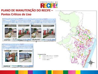 Antes

PLANO DE MANUTENÇÃO DO RECIFE –
Pontos Críticos de Lixo




                                                                             Ponto crítico da Rua Maragoji
 A NT E S                Rua Edéia                   DU RA NT                                                18/05/2011
                                                         E                                     Depois




 DE PO IS                  Rua Edéia
            Ponto crítico da Rua Souza de Andrade concluído     22/11/2011   Ponto crítico da Rua Maragoji    18/05/2011
 