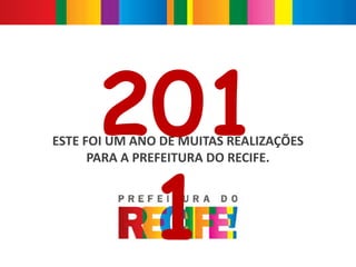 201
ESTE FOI UM ANO DE MUITAS REALIZAÇÕES




       1
      PARA A PREFEITURA DO RECIFE.
 