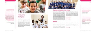W W W . F T C . C O M . B R
52
“É uma oportunidade de
vivenciar o lazer por meio
do esporte e das atividades
culturais, com orientações e
vivências socioeducativas. A
arte da Capoeira traz com ela
a alegria, a interação, a co-
ordenação motora, a sociali-
zação do grupo e a evolução
de cada integrante no seu
determinado tempo”
BIANCA MARCELINO
Coordenadora CRAS III - Tubarão
Projeto TrAção
B A L A N Ç O S O C I A L 2 0 1 8
53
Capoeira, Karatê e Jiu-Jitsu
Esses esportes contribuem para o desen-
volvimento corporal, para a flexibilidade, di-
minuem a ansiedade, melhoram a confiança,
a autoestima e promovem a interação social.
EmTubarão,amodalidadeCapoeiraéoferta-
daemparceriacomaPrefeituraMunicipal,por
meiodosCentrosdeReferênciadeAssistên-
ciaSocial(CRAS)IIeIII.EmSiderópolis,asau-
lasdeKaratêeJiu-Jitsuocorremcomoapoio
da Associação Sideropolitana dos Amigos do
Esportee,emSangão,nobairroMorroGran-
de, com o apoio da Prefeitura Municipal, por
meiodoCRAS.Noexercíciode2018,amédia
mensaldeparticipantes,pormodalidade,foi:
CAPOEIRA: 66
KARATÊ: 34
JIU-JITSU: 109Com a proposta de oferecer experiên-
cias esportivas e culturais que agregam
valor ao processo de ensino e aprendiza-
do de alunos e professores, inseridos nas
comunidades lindeiras, o projeto oferece
atividades como capoeira, música, educa-
ção patrimonial, futsal, futebol e Jiu-Jitsu,
além de atividades lúdicas e cooperativas,
informática e outras.
PROJETO
TRAÇÃO
Música
Ouvir música e tocar algum instrumento
amplia a capacidade de memorização, a ha-
bilidadenagestãodetempoenastarefasde
organização, além de contribuir para a coor-
denação motora. Em Tubarão, a modalidade
éoferecidaemparceriacomaPrefeituraMu-
nicipal,pormeiodoCRASIIe,emSiderópolis,
por meio da Associação Sideropolitana dos
Amigos do Esporte. Em 2018, a média men-
sal,departicipantes,damodalidadefoi:
MÚSICA: 96
“A Capoeira é um esporte
muito importante, vou levar
para toda a minha vida”
WILLIAM PAES CAMPOS
Aluno CRAS III - Tubarão
Projeto TrAção
“Por meio deste projeto vi-
venciamos a transformação
de angústias e frustrações
das crianças em aprendizado
e alegrias”
ADRIANA ALMEIDA MELO TEIXEIRA
Coordenadora CRAS II - Tubarão
Projeto TrAção
 
