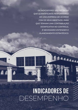 INDICADORES DE
DESEMPENHO
OS INDICADORES SÃO MÉTRICAS
QUE QUANTIFICAM A PERFORMANCE
DE UMA EMPRESA DE ACORDO
COM OS SEUS OBJETIVOS. PARA
QUE TENHAM UMA CONTRIBUIÇÃO
SIGNIFICATIVA NO CONTROLE,
É NECESSÁRIO ENTENDER O
PLANEJAMENTO ESTRATÉGICO.
 