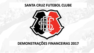 SANTA CRUZ FUTEBOL CLUBE
DEMONSTRAÇÕES FINANCEIRAS 2017
 