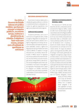 Em2015,o
GovernodoEstado
colocouemprática
medidas quebuscam
enxugaramáquina
públicae,aomesmo
tempo,melhoraro
atendimentoao
cidadão.Oobjetivoé
fazermaiscom
menos,sempre
comafinalidadede
aperfeiçoaras
estruturas
REFORMA ADMINISTRATIVA
As primeiras iniciativas objetivando a
redução dos gastos públicos e a melhoria
no atendimento foram as alterações rea-
lizadas nas agências re­guladoras e nas
agên­cias de desenvolvi­mento regional.
AGÊNCIAS REGULADORAS
O Governo promoveu, com a Lei nº
16.673, de 11 de agosto de 2015, a fusão
da Agência Reguladora de Serviços Pú-
blicos de Santa Catarina (AGESC) com a
Agência Reguladora de Serviços de Sa-
neamentoBásicodoEstadodeSantaCa-
tarina (AGESAN), criando a Agência de
Regulação de Serviços Públicos de Santa
Catarina (ARESC). O objetivo é enxugar
estruturas sem, no entanto, reduzir atri-
buições. A ARESC atuará na regulação
dosserviçospúblicosdesaneamentobá-
sico,recursoshídricos,recursosminerais,
gás natural, energia elétrica, além de ou-
tros serviços delegados pela União e pe-
los estados e municípios. A nova agência
de regulação e fiscalização terá o papel
de assegurar ao cidadão catarinense
uma tarifa mais justa aliada à qualidade,
à efetividade e à continuidade da presta-
ção desse serviço.
AGÊNCIAS DE DESENVOLVIMENTO
REGIONAL (ADRS)
Por meio da Lei n° 16.795, de 16 de
dezembro de 2015, as Secretarias de De-
senvolvimento Regional (SDRs), criadas
em 2007, foram transformadas em Agên-
cias de Desenvolvimento Regional (ADRs),
e a SDR da Grande Florianópolis foi extin-
ta.Emseunovomodelo,essasestruturas
absorverão todas as atribuições atual-
mente conferidas às SDRs, mas sem “sta-
tus” de Secretaria. Com a mudança, o
Governo do Estado reduzirá 106 cargos
de provimento em comissão (19 na Se-
cretaria extinta, 35 cargos de diretores-
-gerais e 52 de gerentes das SDRs), além
de extinguir 136 funções gratificadas de
integrador nas regionais, cargos não pre-
enchidos desde o início de 2015. Nesse
processo,tambémseráimplantadooCo-
legiado Regional de Governo, comanda-
do pelos secretários executivos das ADRs
epelosgerentesdasáreasfinalísticasdas
agências, além dos chefes regionais dos
órgãos da administração direta e indire-
ta, como, por exemplo, CASAN, Celesc,
FATMA, Epagri, CIDASC, Secretaria de Es-
tado da Fazenda, delegados, coman-
dantes da Polícia Militar
e do Corpo de Bombei-
ros e coordenadores da
Defesa Civil. O objetivo
desse colegiado é dar
mais agilidade na busca
porsoluçõesàsdemandas
da população.
23BALANÇO GERAL
ASPECTOS ADMINISTRATIVOS
JAMESTAVARES
 