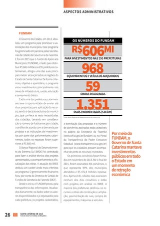 FUNDAM
O Governo do Estado, em 2013, idea-
lizou um programa para promover a va-
lorização dos municípios. Esse programa
foigerenciadoemparceriapelasSecreta-
riasdeEstadodaCasaCiviledaFazenda.
E foi em 2015 que o Fundo de Apoio aos
Municípios (FUNDAM), criado para distri-
buirR$606milhõesàs295prefeiturasca-
tarinenses, atingiu uma das suas princi-
pais metas: alcançar todas as regiões do
Estado de Santa Catarina. De forma crite-
riosa, objetiva e apartidária, o programa
visou investimentos principalmente nas
áreas de infraestrutura, saúde, educação
e saneamento básico.
Cada uma das prefeituras catarinen-
ses teve a oportunidade de enviar até
duas propostas para aplicação do recur-
so, sendo a decisão exclusiva do municí-
pio, que conhece as reais necessidades
dos cidadãos. Levando em considera-
ção o número de habitantes por cidade,
a análise de acordo com a demanda por
projetos e as indicações de investimen-
tos por parte dos parlamentares catari-
nenses, todos os repasses foram supe-
riores a R$ 800 mil.
O Banco Regional de Desenvolvimen-
to do Extremo Sul (BRDE) foi contratado
para fazer a análise técnica dos projetos
apresentados,oacompanhamentoeafis-
calização das obras. A atuação do BRDE
atribuiu um caráter ainda mais criterioso
aoprograma.Ogerenciamentofinanceiro
ficou por conta da Diretoria de Gestão de
Fundos da Secretaria da Fazenda (DIGF).
Desdeoinício,oFUNDAMprezoupela
transparência das informações. Atualiza-
dos diariamente, os dados sobre os valo-
res disponibilizados e já repassados para
cada prefeitura, os projetos cadastrados,
ASPECTOS ADMINISTRATIVOS
R$606MI
968
59
1.351
PARAINVESTIMENTOSNAS295PREFEITURAS
EQUIPAMENTOSEVEÍCULOSADQUIRIDOS
OBRASREALIZADAS
RUASPAVIMENTADAS(538km)
OS NÚMEROS DO FUNDAM
Fonte: Banco Regional de Desenvolvimento do Extremo Sul
Pormeiodo
FUNDAM,o
GovernodeSanta
Catarinamanteve
investimentos
públicosemtodo
oEstadoem
ummomento
deretração
econômica
26 SANTA CATARINA EM 2015
FOCO NAS FUTURAS GERAÇÕES
a tramitação das propostas e o número
de convênios assinados estão acessíveis
na página da Secretaria da Fazenda
(www.sef.sc.gov.br/fundam) ou no Portal
da Transparência do Poder Executivo
Estadual (www.transparencia.sc.gov.br)
para que os cidadãos possam acompa-
nhar de perto os recursos investidos.
Os primeiros convênios foram firma-
dos em novembro de 2013. Até o final de
2015, foram assinados 456 convênios, o
que representa 99% dos municípios
atendidos e R$ 472,8 milhões repassa-
dos. Apenas três cidades não assinaram
nenhum dos dois convênios e estão
com projetos em análise no BRDE. A
maioria das prefeituras destinou os re-
cursos a obras de construção e amplia-
ção, pavimentação de ruas, compra de
equipamentos, máquinas e veículos.
 
