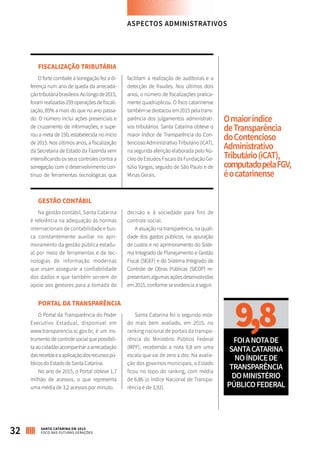 FISCALIZAÇÃO TRIBUTÁRIA
O forte combate à sonegação fez a di-
ferença num ano de queda da arrecada-
çãotributáriabrasileira.Aolongode2015,
foramrealizadas259operaçõesdefiscali-
zação, 85% a mais do que no ano passa-
do. O número inclui ações presenciais e
de cruzamento de informações, e supe-
rou a meta de 150, estabelecida no início
de 2015. Nos últimos anos, a fiscalização
da Secretaria de Estado da Fazenda vem
intensificando os seus controles contra a
sonegação ­com o desenvolvimento con-
tínuo de ­ferramentas tecnológicas que
facilitam a realização de auditorias e a
detecção de fraudes. Nos últimos dois
anos, o número de fiscalizações pratica-
mente quadruplicou. O fisco catarinense
tambémsedestacouem2015pelatrans-
parência dos julgamentos administrati-
vos tributários. Santa Catarina obteve o
maior Índice de Transparência do Con-
tencioso Administrativo Tributário (iCAT),
na segunda aferição elaborada pelo Nú-
cleo de Estudos Fiscais da Fundação Ge-
túlio Vargas, seguido de São Paulo e de
Minas Gerais.
GESTÃO CONTÁBIL
Na gestão contábil, Santa Catarina
é referência na adequação às normas
internacionais de contabilidade e bus-
ca constantemente auxiliar no apri-
moramento da gestão pública estadu-
al por meio de ferramentas e de tec-
nologias de informação modernas
que visam assegurar a confiabilidade
dos dados e que também servem de
apoio aos gestores para a tomada de
decisão e à sociedade para fins de
controle social.
A atuação na transparência, na quali-
dade dos gastos públicos, na apuração
de custos e no aprimoramento do Siste-
ma Integrado de Planejamento e Gestão
Fiscal (SIGEF) e do Sistema Integrado de
Controle de Obras Públicas (SICOP) re-
presentam algumas ações desenvolvidas
em 2015, conforme se evidencia a seguir.
PORTAL DA TRANSPARÊNCIA
O Portal da Transparência do Poder
Executivo Estadual, disponível em
www.transparencia.sc.gov.br, é um ins-
trumento de controle social que possibili-
taaocidadãoacompanharaarrecadação
dasreceitaseaaplicaçãodosrecursospú-
blicos do Estado de Santa Catarina.
No ano de 2015, o Portal obteve 1,7
milhão de acessos, o que representa
uma média de 3,2 acessos por minuto.
Santa Catarina foi o segundo esta-
do mais bem avaliado, em 2015, no
ranking nacional de portais da transpa-
rência do Ministério Público Federal
(MPF), recebendo a nota 9,8 em uma
escala que vai de zero a dez. Na avalia-
ção dos governos municipais, o Estado
ficou no topo do ranking, com média
de 6,86 (o Índice Nacional de Transpa-
rência é de 3,92).
ASPECTOS ADMINISTRATIVOS
9,8FOIANOTADE
SANTACATARINA
NOÍNDICEDE
TRANSPARÊNCIA
DOMINISTÉRIO
PÚBLICOFEDERAL
Omaioríndice
deTransparência
doContencioso
Administrativo
Tributário(iCAT),
computadopelaFGV,
éocatarinense
32 SANTA CATARINA EM 2015
FOCO NAS FUTURAS GERAÇÕES
 