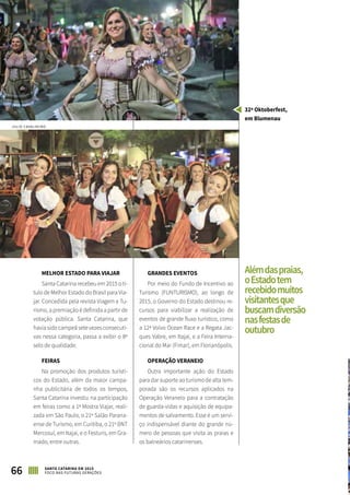 MELHOR ESTADO PARA VIAJAR
Santa Catarina recebeu em 2015 o tí-
tulo de Melhor Estado do Brasil para Via-
jar. Concedida pela revista Viagem e Tu-
rismo, a premiação é definida a partir de
votação pública. Santa Catarina, que
havia sido campeã sete vezes consecuti-
vas nessa categoria, passa a exibir o 8º
selo de qualidade.
FEIRAS
Na promoção dos produtos turísti-
cos do Estado, além da maior campa-
nha publicitária de todos os tempos,
Santa Catarina investiu na participação
em feiras como a 1ª Mostra Viajar, reali-
zada em São Paulo, o 21º Salão Parana-
ense de Turismo, em Curitiba, o 21º BNT
Mercosul, em Itajaí, e o Festuris, em Gra-
mado, entre outras.
GRANDES EVENTOS
Por meio do Fundo de Incentivo ao
Turismo (FUNTURISMO), ao longo de
2015, o Governo do Estado destinou re-
cursos para viabilizar a realização de
eventos de grande fluxo turístico, como
a 12ª Volvo Ocean Race e a Regata Jac-
ques Vabre, em Itajaí, e a Feira Interna-
cional do Mar (Fimar), em Florianópolis.
OPERAÇÃO VERANEIO
Outra importante ação do Estado
para dar suporte ao turismo de alta tem-
porada são os recursos aplicados na
Operação Veraneio para a contratação
de guarda-vidas e aquisição de equipa-
mentos de salvamento. Esse é um servi-
ço indispensável diante do grande nú-
mero de pessoas que visita as praias e
os balneários catarinenses.
ASPECTOS SOCIAIS
66 SANTA CATARINA EM 2015
FOCO NAS FUTURAS GERAÇÕES
32ª Oktoberfest,
em Blumenau
Alémdaspraias,
oEstadotem
recebidomuitos
visitantesque
buscamdiversão
nasfestasde
outubro
JULIO CAVALHEIRO
 
