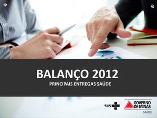 BALANÇO 2012
 PRINCIPAIS ENTREGAS SAÚDE
 