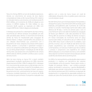 Para a Cia. Hering, 2009 foi um ano de resultados expressivos.
Devido ao crescimento de vendas de dois dígitos
conquistado por todas as três marcas (Hering, PUC e dzarm.)
no mercado interno, o ano encerrou com receita bruta de R$
876,9 milhões, um incremento de 39,4% em relação ao ano
anterior. O EBITDA totalizou R$ 154,0 milhões no ano,
montante 46,2% superior ao registrado em 2008, com
margemEBITDAde21,4%emrelaçãoàreceitalíquida.
O destaque do período foi o desempenho da marca Hering,
reconhecida por oferecer produtos de qualidade com alto
valor percebido pelos clientes. O crescimento de 50,1% das
vendas da marca foi impulsionado pela conjugação de
diversos fatores: a relação custo-benefício dos produtos; as
seis coleções desenvolvidas que, juntamente com o
lançamento de novas categorias de produtos (linha praia e
fitness), atraíram o consumidor e garantiram inovação à
marca; e as campanhas publicitárias que reforçaram o slogan
“Eu uso Hering desde sempre”. A ampliação da rede de lojas
Hering Store, que proporciona uma experiência de compra
diferenciada aos clientes, também contribuiu para o sucesso
damarcanoano.
Além da marca Hering, as marcas PUC e dzarm. também
apresentaram resultados significativos em 2009, crescendo
respectivamente 26,5% e 14,0%. Em relação à PUC, o destaque
foi o crescimento das vendas tanto na rede de lojas como no
varejo multimarca. Além disso, A rede PUC foi ampliada, com a
abertura de 15 lojas, sendo uma própria. A dzarm., que teve o
lançamento do novo posicionamento da marca em agosto,
conquistou resultado expressivo, com o aumento de 34,9%
nas vendas do quarto trimestre. A campanha criada pela nova
agência com a conta da marca trouxe um casal de
celebridades reforçando o foco no público jovem, dentro do
conceitodejeanscasual.
Na rede Hering Store, que inclui lojas próprias e franqueadas, o
destaqueficouparaocrescimentode47,2%nasvendas,queé
explicado, principalmente, pelo incremento de 27,2% das
vendas no conceito 'mesmas lojas' (same store sales) e pela
abertura de 46 lojas, 3 acima do previsto para o ano. O
crescimento em same store sales foi resultado da conjugação
de fatores que refletiram o alto valor percebido da marca
Hering, além do aumento no tráfego de clientes nas lojas e,
em menor intensidade, do incremento tanto em preço
quanto ticket médio, em decorrência de um melhor mix de
venda. Além disso, houve a reforma de 33 unidades, o que
permitiu encerrar o ano com 70,6% da rede dentro do novo
projeto arquitetônico; que contempla uma arquitetura
contemporânea, com estrutura moderna que não só valoriza
o produto e proporciona uma experiência de compra
diferenciada para os consumidores da marca, como também
deixa a loja tecnicamente mais bem estruturada para atender
aoaltofluxodeclientesdentrodaHeringStore.
Em2009,aCia.Heringenfrentouaindadesafiosrelacionadosà
produção e à logística em decorrência dos volumes
comercializados acima do previsto. Diante desse cenário, o
modelo de produção híbrido – que combina produção
própria, terceirizada e outsourcing – garantiu flexibilidade e
velocidade para atender à demanda do mercado. Em razão
dos volumes previstos para 2010, investimos na aquisição de
equipamentos e na expansão da capacidade produtiva nos
estados de Goiás e Rio Grande do Norte. Já com o objetivo de
BALANÇO SOCIAL | CIA. HERING2009WWW.CIAHERING.COM.BR/BALANCO2009
14
 