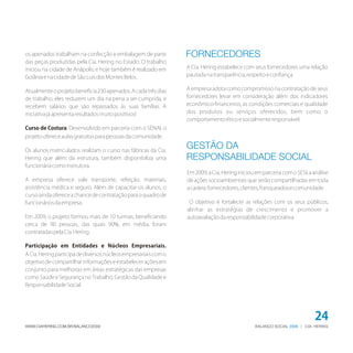 BALANÇO SOCIAL | CIA. HERING2009WWW.CIAHERING.COM.BR/BALANCO2009
24
os apenados trabalham na confecção e embalagem de parte
das peças produzidas pela Cia. Hering no Estado. O trabalho
iniciou na cidade de Anápolis, e hoje também é realizado em
GoiâniaenacidadedeSãoLuisdosMontesBelos.
Atualmenteoprojetobeneficia230apenados.Acadatrêsdias
de trabalho, eles reduzem um dia na pena a ser cumprida, e
recebem salários que são repassados às suas famílias. A
iniciativajáapresentaresultadosmuitopositivos!
Curso de Costura. Desenvolvido em parceria com o SENAI, o
projetoofereceaulasgratuitasparapessoasdacomunidade.
Os alunos matriculados realizam o curso nas fábricas da Cia.
Hering que além da estrutura, também disponibiliza uma
funcionáriacomoinstrutora.
A empresa oferece vale transporte, refeição, materiais,
assistência médica e seguro. Além de capacitar os alunos, o
cursoaindaofereceachancedecontrataçãoparaoquadrode
funcionáriosdaempresa.
Em 2009, o projeto formou mais de 10 turmas, beneficiando
cerca de 90 pessoas, das quais 90%, em média, foram
contratadaspelaCia.Hering.
Participação em Entidades e Núcleos Empresariais.
ACia.Heringparticipadediversosnúcleosempresariaiscomo
objetivo de compartilhar informações e estabelecer ações em
conjunto para melhorias em áreas estratégicas das empresas
como Saúde e Segurança no Trabalho, Gestão da Qualidade e
ResponsabilidadeSocial.
A Cia. Hering estabelece com seus fornecedores uma relação
pautadanatransparência,respeitoeconfiança.
A empresa adota como compromisso na contratação de seus
fornecedores levar em consideração além dos indicadores
econômico-financeiros, as condições comerciais e qualidade
dos produtos ou serviços oferecidos, bem como o
comportamentoéticoesocialmenteresponsável.
FORNECEDORES
Em 2009, a Cia. Hering iniciou em parceria com o SESI, a análise
de ações socioambientais que serão compartilhadas em toda
acadeia:fornecedores,clientes,franqueadosecomunidade.
O objetivo é fortalecer as relações com os seus públicos,
alinhar as estratégias de crescimento e promover a
autoavaliaçãodaresponsabilidadecorporativa.
GESTÃO DA
RESPONSABILIDADE SOCIAL
 