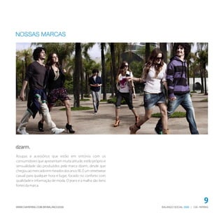 BALANÇO SOCIAL | CIA. HERING2009WWW.CIAHERING.COM.BR/BALANCO2009
9
dzarm.
NOSSAS MARCAS
Roupas e acessórios que estão em sintonia com os
consumidores que apresentam muita atitude, estilo próprio e
sensualidade são produzidos pela marca dzarm, desde que
chegouaomercadoemmeadosdosanos90.Éumstreetwear
casual para qualquer hora e lugar, focado no conforto com
qualidade e informação de moda. O jeans e a malha são itens
fortesdamarca.
 
