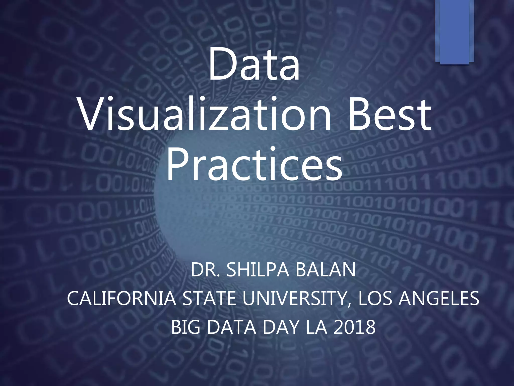 Data
Visualization Best
Practices
DR. SHILPA BALAN
CALIFORNIA STATE UNIVERSITY, LOS ANGELES
BIG DATA DAY LA 2018
 