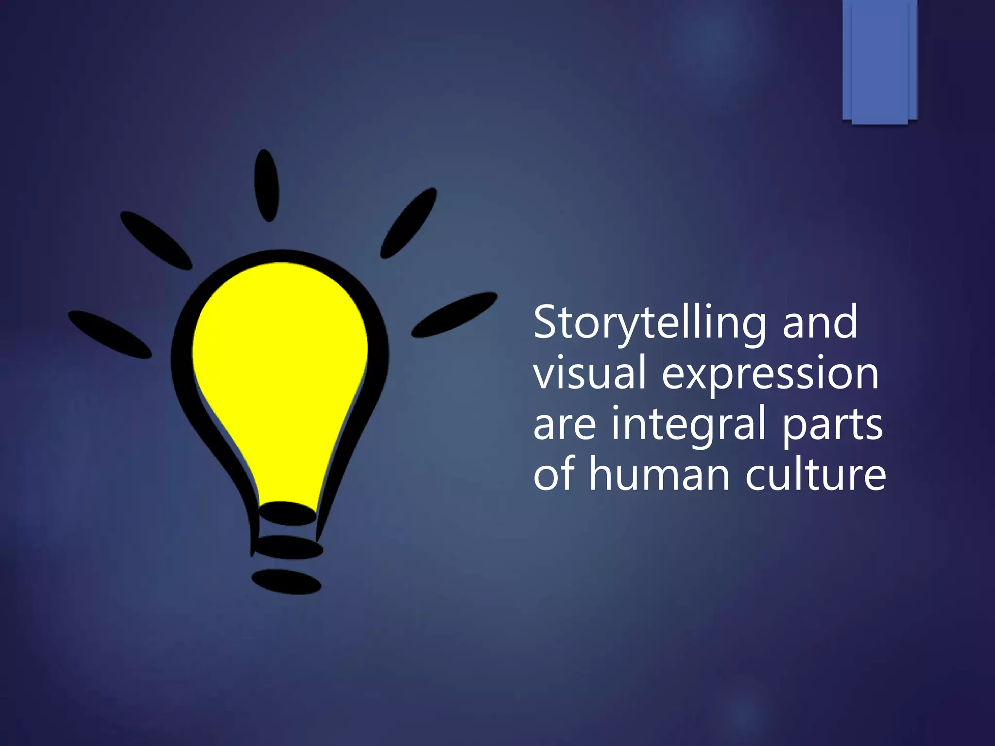 Storytelling and
visual expression
are integral parts
of human culture
 