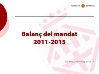 Balanç del mandat
2011-2015
Manresa, 30 de març de 2015
 
