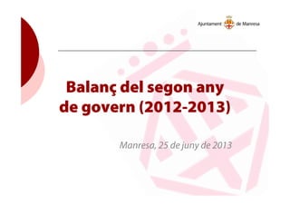 Balanç del segon any
de govern (2012-2013)
Manresa, 25 de juny de 2013
 