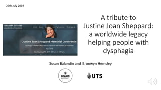 A tribute to
Justine Joan Sheppard:
a worldwide legacy
helping people with
dysphagia
Susan Balandin and Bronwyn Hemsley
27th July 2019
 