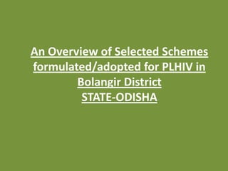 An Overview of Selected Schemes
formulated/adopted for PLHIV in
        Bolangir District
         STATE-ODISHA
 