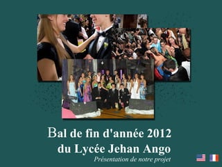 Bal de fin d'année 2012
 du Lycée Jehan Ango
        Présentation de notre projet
 