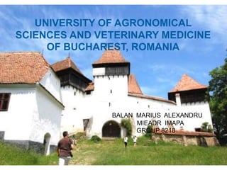 BALAN MARIUS ALEXANDRU
MIEADR IMAPA
GROUP 8218
UNIVERSITY OF AGRONOMICAL
SCIENCES AND VETERINARY MEDICINE
OF BUCHAREST, ROMANIA
 