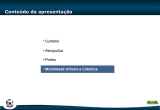Conteúdo da apresentação Sumário Aeroportos Portos Mobilidade Urbana e Estádios 