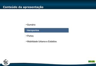 Conteúdo da apresentação Sumário Aeroportos Portos Mobilidade Urbana e Estádios 