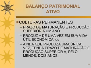 BALANÇO PATRIMONIAL ATIVO CULTURAS PERMANENTES PRAZO DE MATURAÇÃO E PRODUÇÃO SUPERIOR A UM ANO PRODUZ + DE UMA VEZ EM SUA VIDA ÚTIL ECONÔMICA, ou AINDA QUE PRODUZA UMA ÚNICA VEZ, TENHA PRAZO DE MATURAÇÃO E PRODUÇÃO SUPERIOR A, PELO MENOS, DOIS ANOS 
