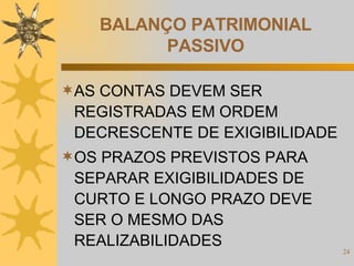 BALANÇO PATRIMONIAL PASSIVO AS CONTAS DEVEM SER REGISTRADAS EM ORDEM DECRESCENTE DE EXIGIBILIDADE OS PRAZOS PREVISTOS PARA SEPARAR EXIGIBILIDADES DE CURTO E LONGO PRAZO DEVE SER O MESMO DAS REALIZABILIDADES 