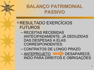 BALANÇO PATRIMONIAL PASSIVO RESULTADO EXERCÍCIOS FUTUROS RECEITAS RECEBIDAS ANTECIPADAMENTE, JÁ DEDUZIDAS DAS DESPESAS A ELAS CORRESPONDENTES. CONTRATOS DE LONGO PRAZO ANTEPROJETO   DESAPARECE, INDO PARA DIREITOS E OBRIGAÇÕES 