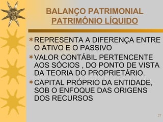 BALANÇO PATRIMONIAL PATRIMÔNIO LÍQUIDO REPRESENTA A DIFERENÇA ENTRE O ATIVO E O PASSIVO VALOR CONTÁBIL PERTENCENTE AOS SÓCIOS , DO PONTO DE VISTA DA TEORIA DO PROPRIETÁRIO. CAPITAL PRÓPRIO DA ENTIDADE, SOB O ENFOQUE DAS ORIGENS DOS RECURSOS 