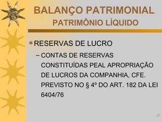 BALANÇO PATRIMONIAL   PATRIMÔNIO LÍQUIDO RESERVAS DE LUCRO CONTAS DE RESERVAS CONSTITUÍDAS PEAL APROPRIAÇÃO DE LUCROS DA COMPANHIA, CFE. PREVISTO NO § 4º DO ART. 182 DA LEI 6404/76 